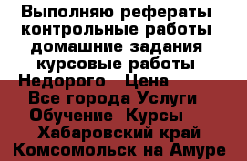 Выполняю рефераты, контрольные работы, домашние задания, курсовые работы. Недорого › Цена ­ 500 - Все города Услуги » Обучение. Курсы   . Хабаровский край,Комсомольск-на-Амуре г.